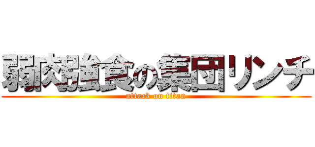 弱肉強食の集団リンチ (attack on titan)