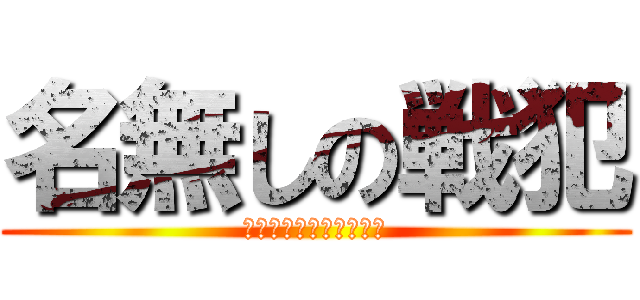 名無しの戦犯 (すみません　死にました)