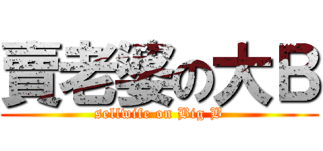 賣老婆の大Ｂ (sellwife on Big B)