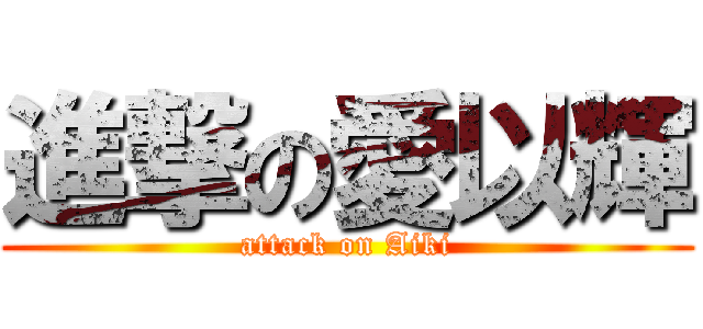 進撃の愛以輝 (attack on Aiki)