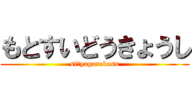 もとすいどうきょうし (siにyagarekasu)