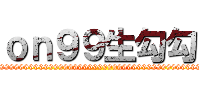 ｏｎ９９生勾勾 (on9999999999999999999999999999999999999999999999999999999999999999)