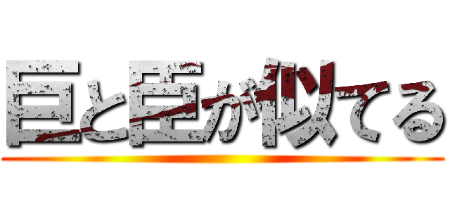 巨と臣が似てる ()