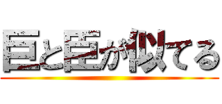 巨と臣が似てる ()