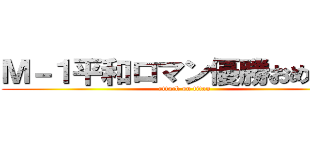 Ｍ－１平和ロマン優勝おめでとう (attack on titan)