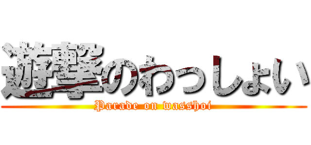 遊撃のわっしょい (Parade on wasshoi)