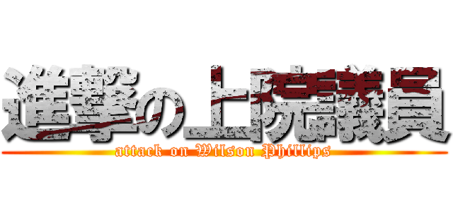 進撃の上院議員 (attack on Wilson Phillips)
