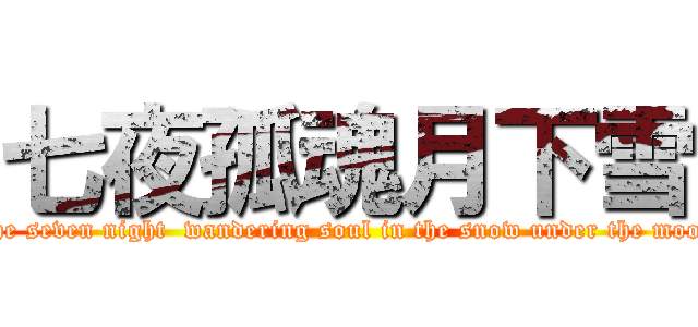 七夜孤魂月下雪 ( the seven night  wandering soul in the snow under the moon)