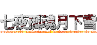 七夜孤魂月下雪 ( the seven night  wandering soul in the snow under the moon)