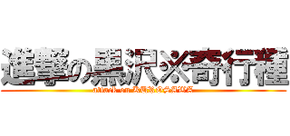 進撃の黒沢※奇行種 (attack on KUROSAWA)