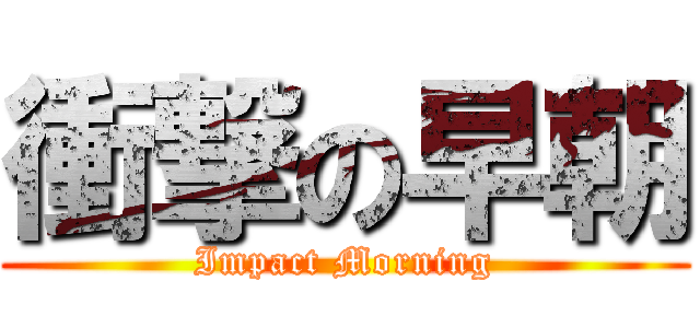 衝撃の早朝 (Impact Morning)