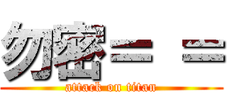 勿密＝ ＝ (attack on titan)
