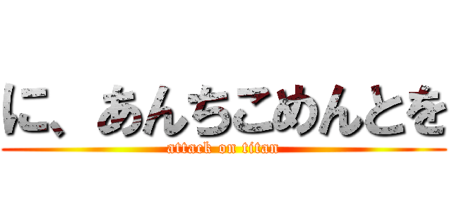 に、あんちこめんとを (attack on titan)