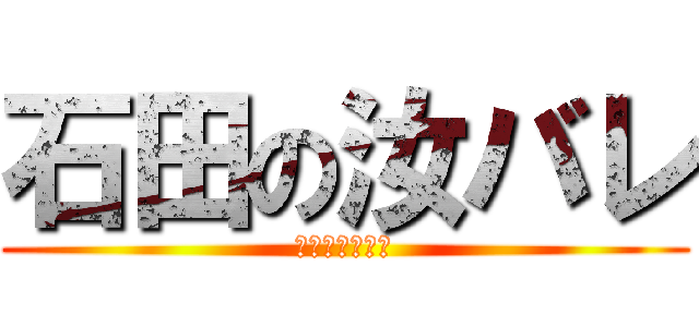 石田の汝バレ (ﾅﾝﾊﾞｰﾜﾝ)