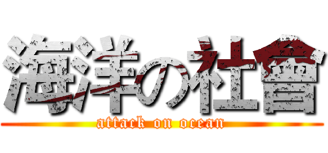 海洋の社會 (attack on ocean)