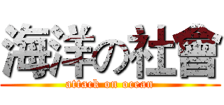 海洋の社會 (attack on ocean)