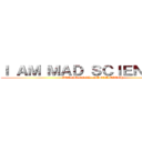 Ｉ ＡＭ ＭＡＤ ＳＣＩＥＮＴＩＳＴ (ITS SO COOL, SUNVA BITCH)