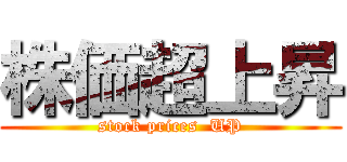 株価超上昇 (stock prices  UP)