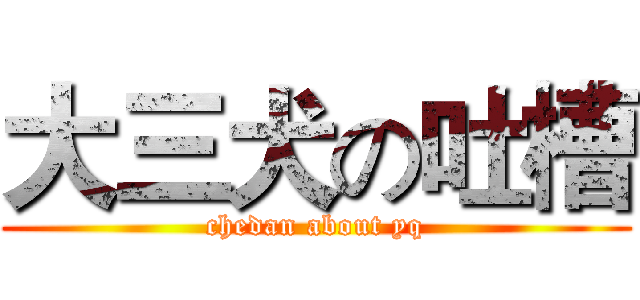 大三犬の吐槽 (chedan about yq)