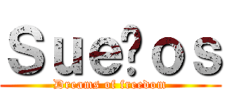 Ｓｕｅñｏｓ (Dreams of freedom)