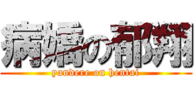 病嬌の郁翔 (yandere on hentai)