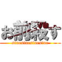 お前殺す (sinesinesinesine)