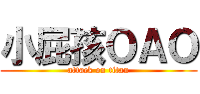 小屁孩ＯＡＯ (attack on titan)
