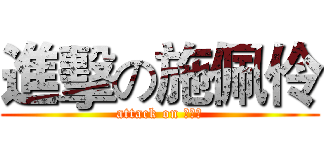 進擊の施佩伶 (attack on 施佩伶)