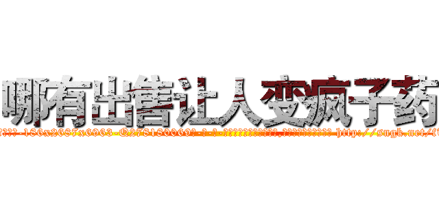 哪有出售让人变疯子药 (哪有出售让人变疯子药【电-186x2687x6963-Q278180069元-吉-药-业】我们做的是长期生意,靠的是老客户长期支持 http://sngk.net/fTnlQJ
)