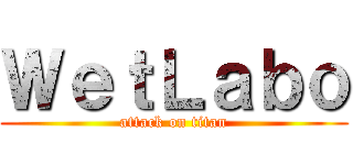ＷｅｔＬａｂｏ (attack on titan)
