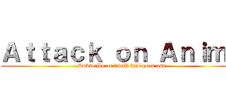 Ａｔｔａｃｋ ｏｎ Ａｎｉｍｅ (Subscribe or i will kick your ass)