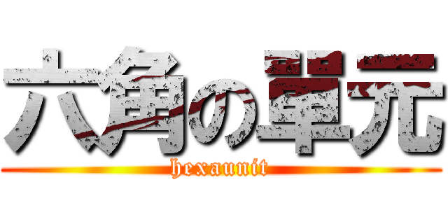 六角の單元 (hexaunit)