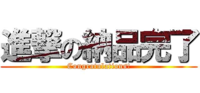 進撃の納品完了 (Congratulations!)