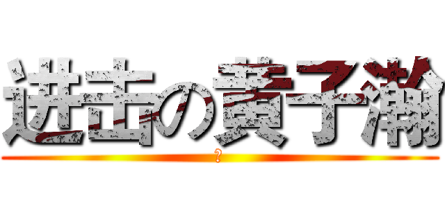进击の黄子瀚 (与)