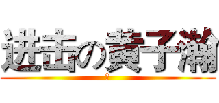 进击の黄子瀚 (与)