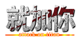 就加你 (attack on titan)