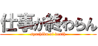 仕事が終わらん (syachiku of death)