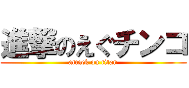 進撃のえぐチンコ (attack on titan)