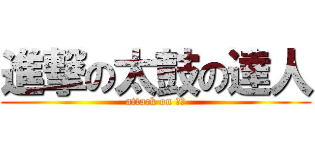 進撃の太鼓の達人 (attack on 太鼓)