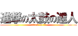 進撃の太鼓の達人 (attack on 太鼓)