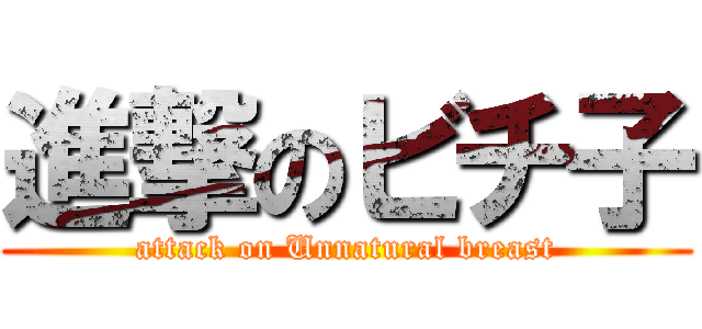 進撃のビチ子 (attack on Unnatural breast)