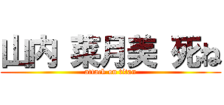 山内 菜月美 死ね (attack on titan)