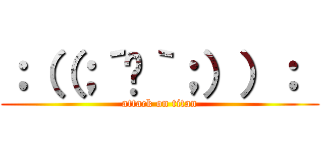 ：（（；´☋｀；））：  (attack on titan)