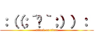 ：（（；´☋｀；））：  (attack on titan)