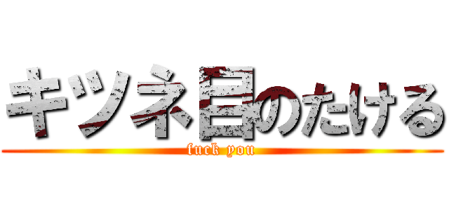 キツネ目のたける (fuck you)