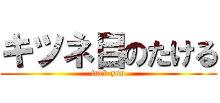 キツネ目のたける (fuck you)