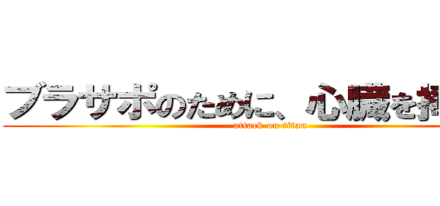 ブラサポのために、心臓を捧げよ！ (attack on titan)