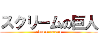 スクリームの巨人 (titan of scream)
