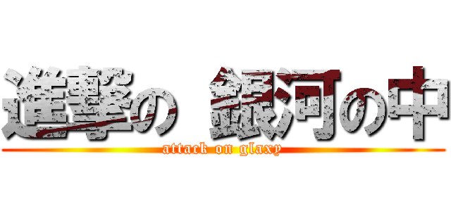 進撃の 銀河の中 (attack on glaxy)