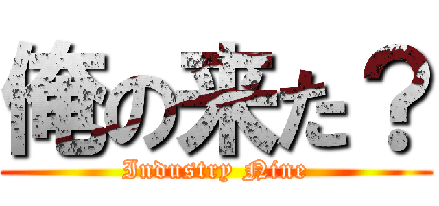 俺の来た？ (Industry Nine)